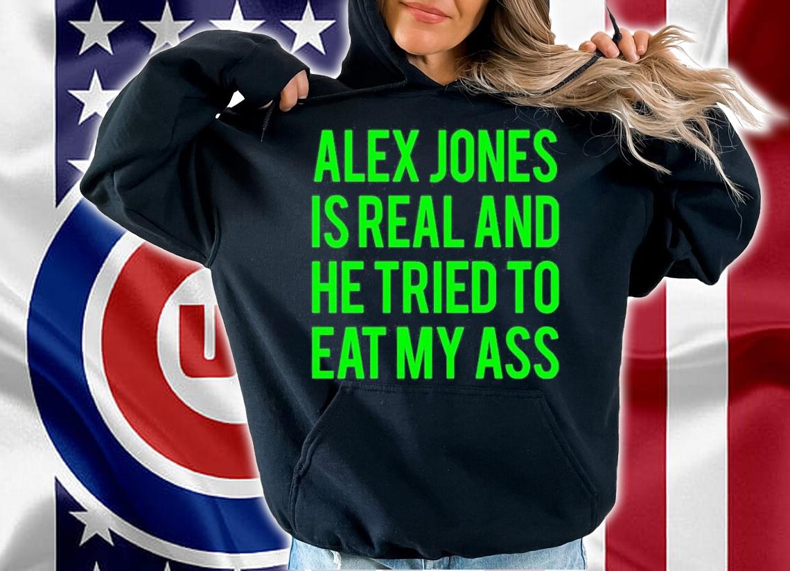 Alex Jones Is Real And He Tried To Eat My Ass T-Shirt t-shirt hoodie