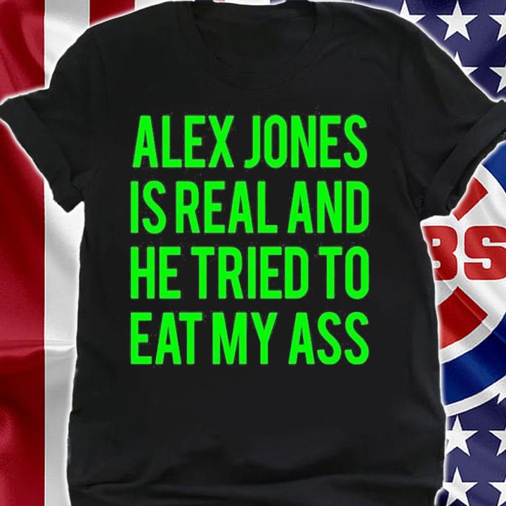 Alex Jones Is Real And He Tried To Eat My Ass T-Shirt t-shirt shirt