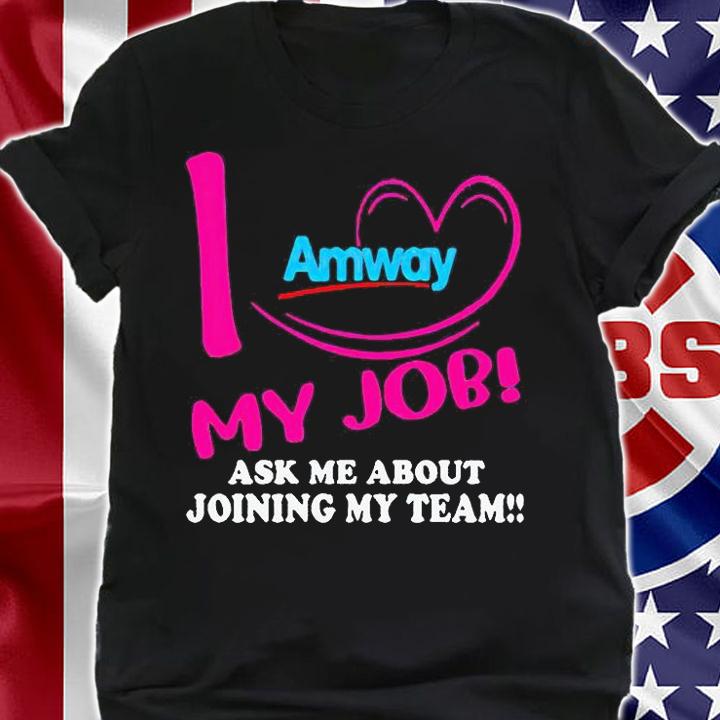 Amway I love my job ask me about joining my team T-shirt t-shirt