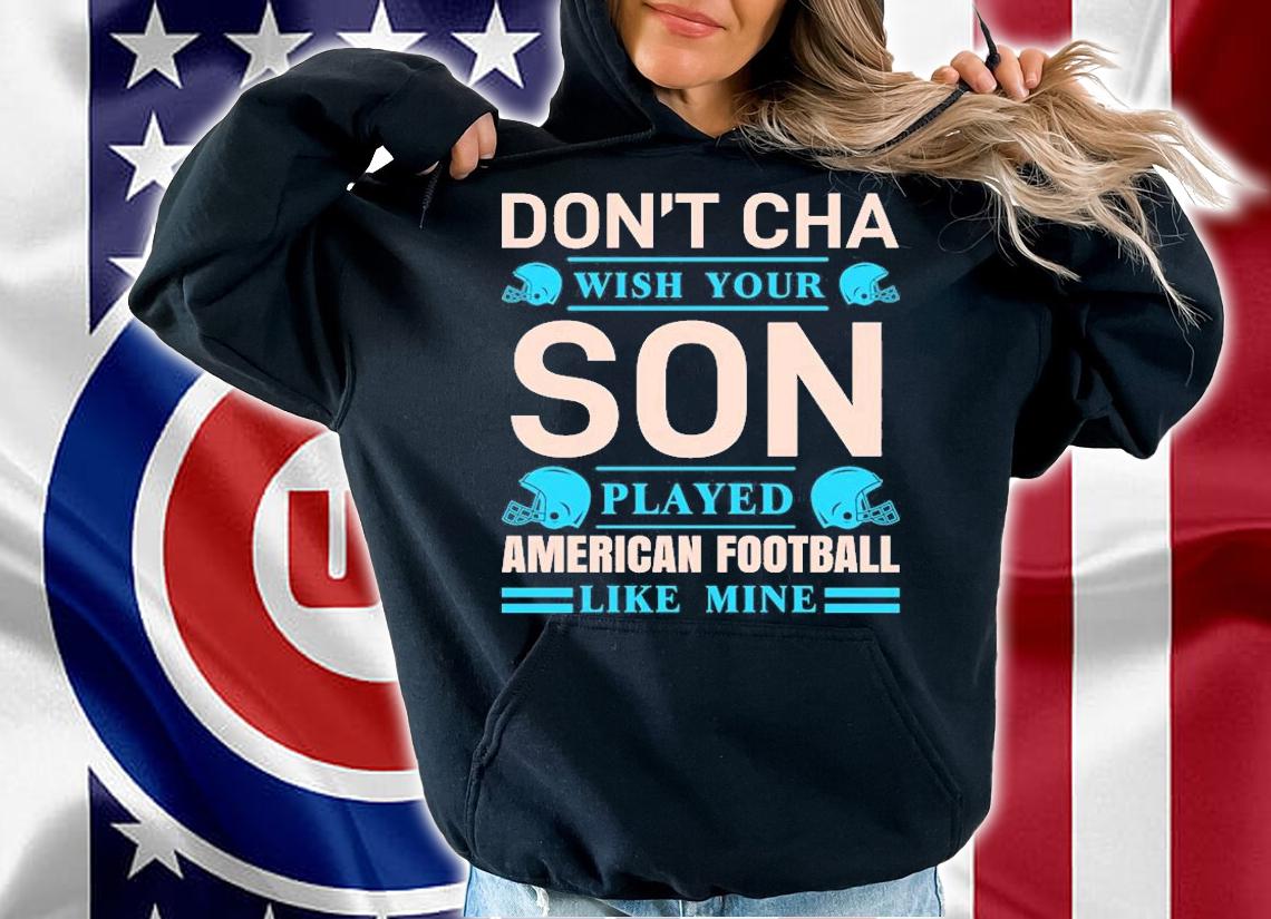 Don't Cha Wish Your Son Played American Football T-Shirt t-shirt hoodie