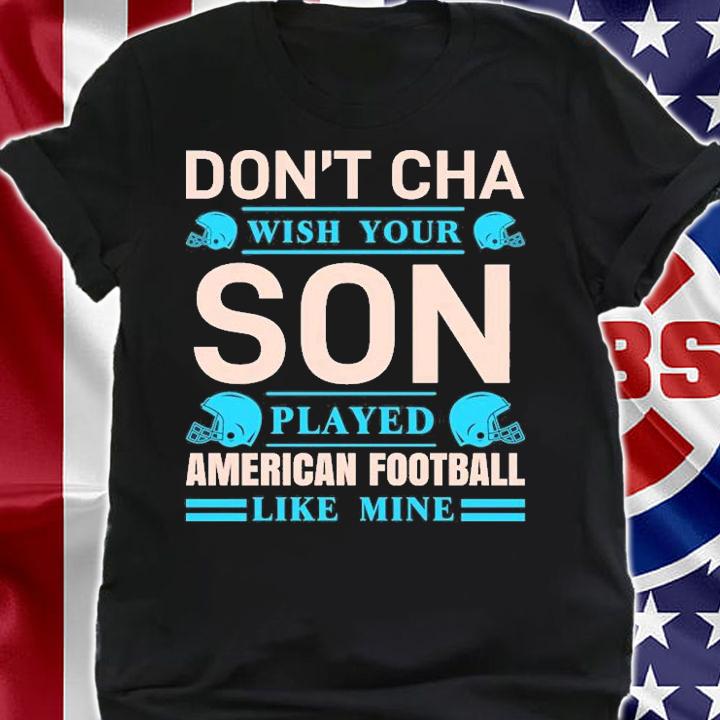 Don't Cha Wish Your Son Played American Football T-Shirt t-shirt shirt
