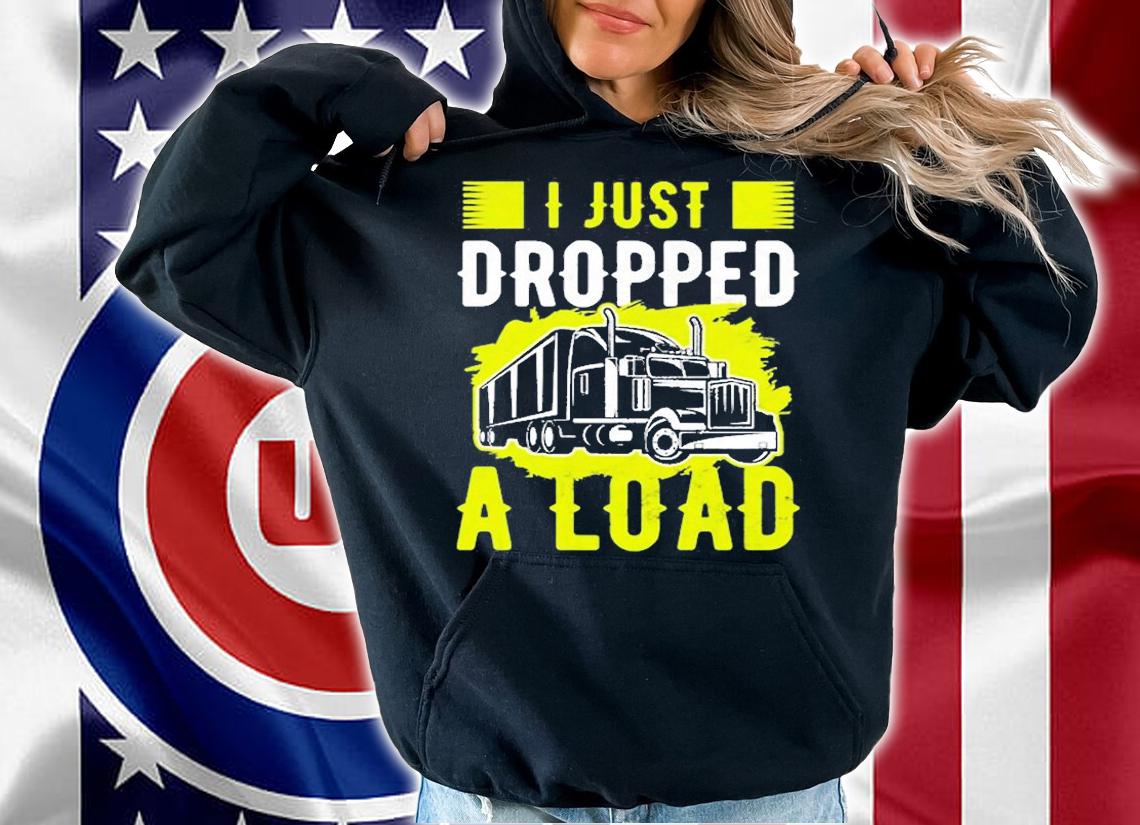 I Just Dropped A Load Funny Trucker T-Shirt t-shirt