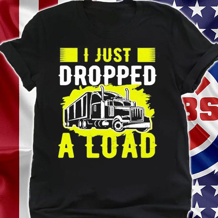 I Just Dropped A Load Funny Trucker T-Shirt t-shirt
