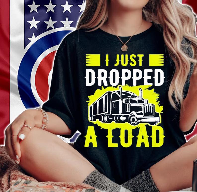 I Just Dropped A Load Funny Trucker T-Shirt t-shirt