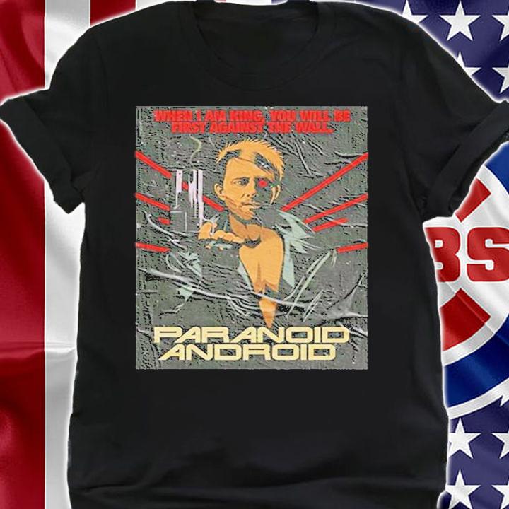 When I Am King You Will Be First Against The Wall Paranoid Android T-Shirt t-shirt shirt