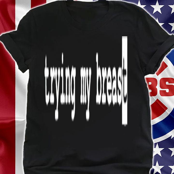 Trying my breast shirt t-shirt