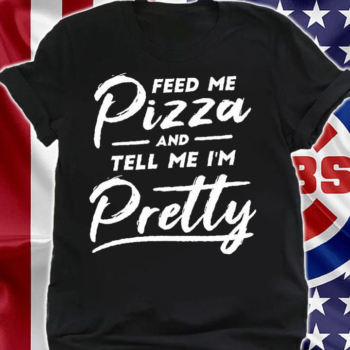 Feed Me Pizza And Tell Me I'm Pretty T-Shirt t-shirt