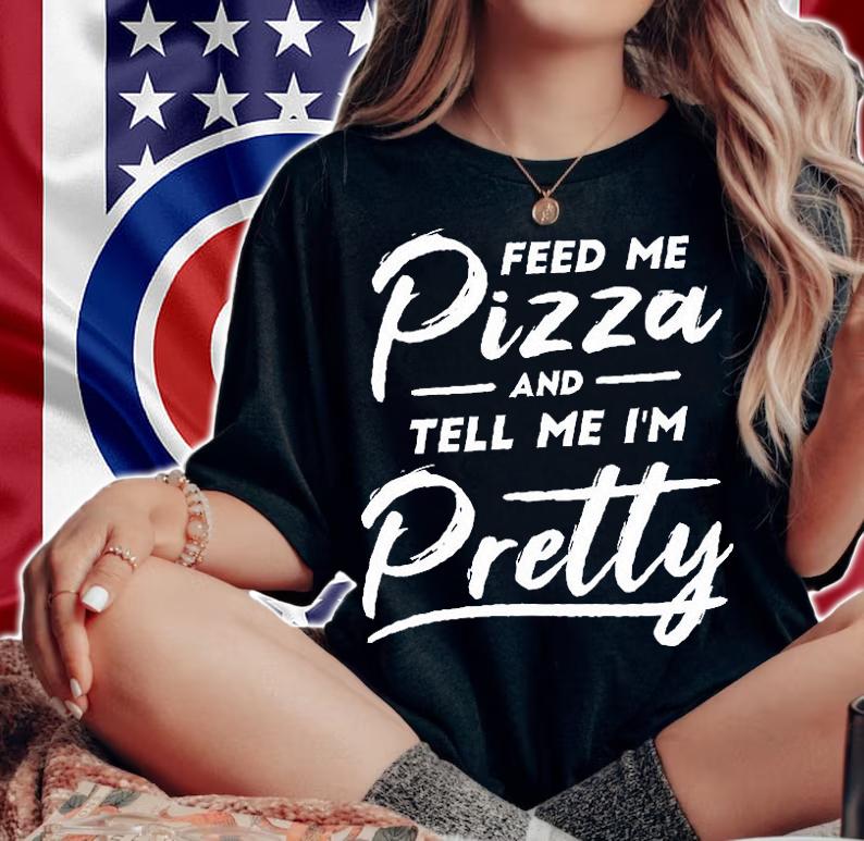 Feed Me Pizza And Tell Me I'm Pretty T-Shirt t-shirt