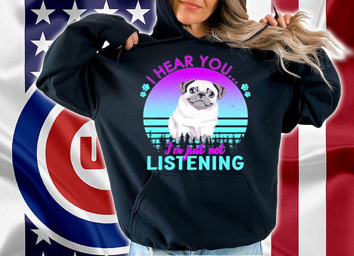 I Hear You I'm Just Not Listening Pug Lover T-Shirt t-shirt