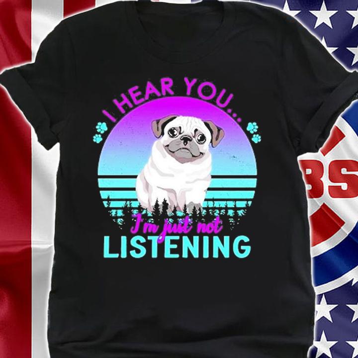 I Hear You I'm Just Not Listening Pug Lover T-Shirt t-shirt