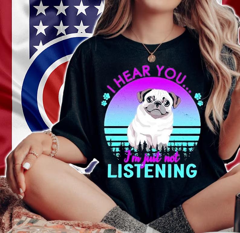 I Hear You I'm Just Not Listening Pug Lover T-Shirt t-shirt