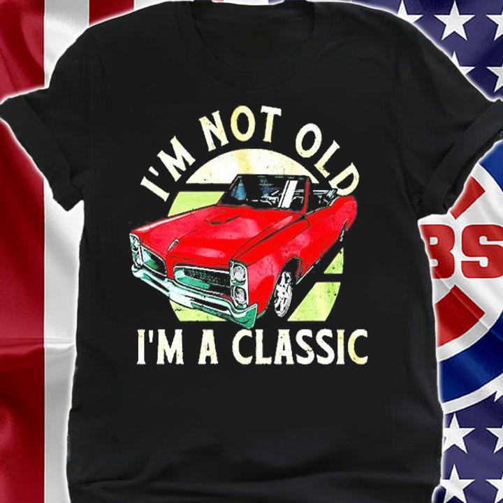 I'm Not Old I'm A Classic T-Shirt t-shirt