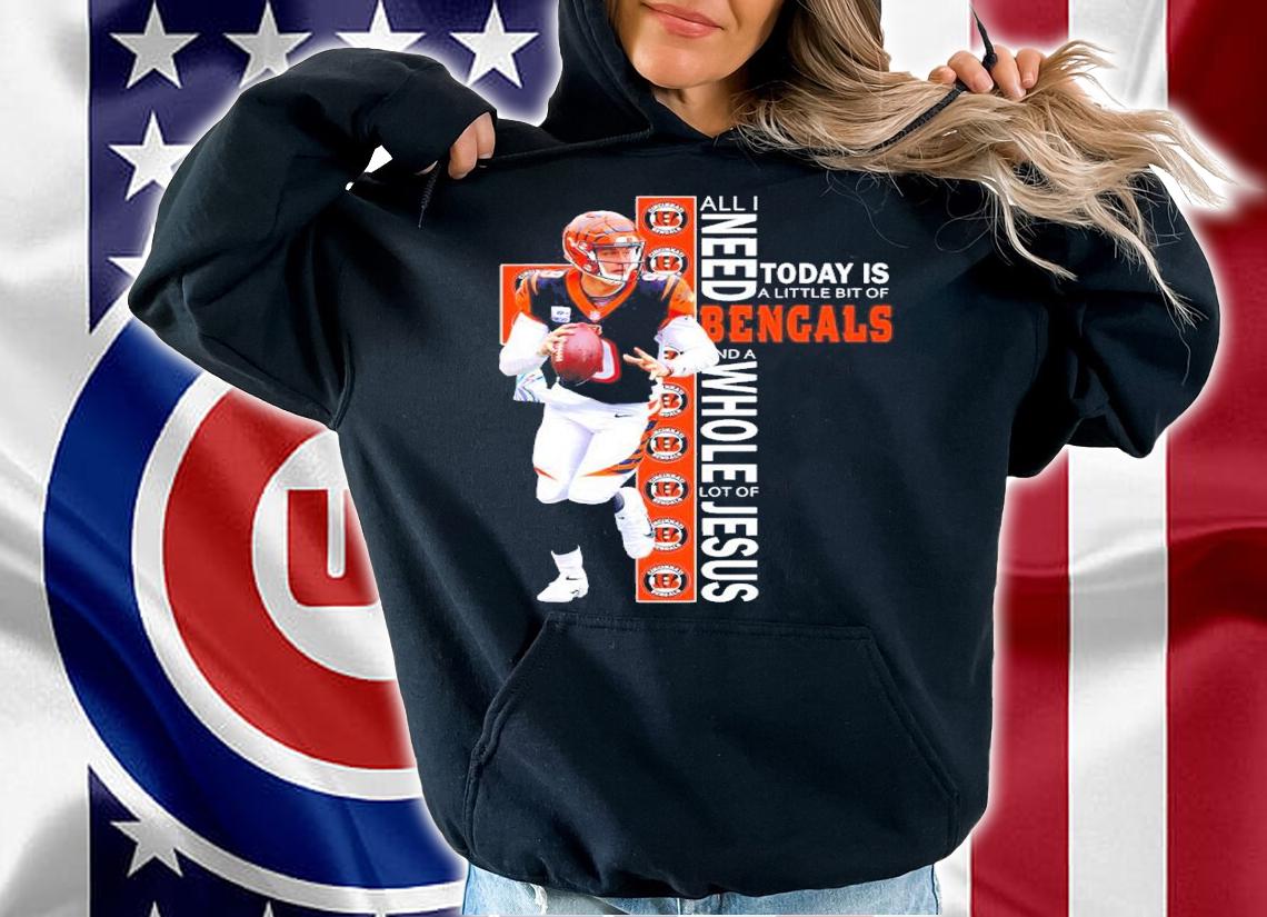 Joe Burrow All I Need Today Is A Little Bit Of Cincinnati Bengals And A Whole Lot Of Jesus Shirt t-shirt hoodie