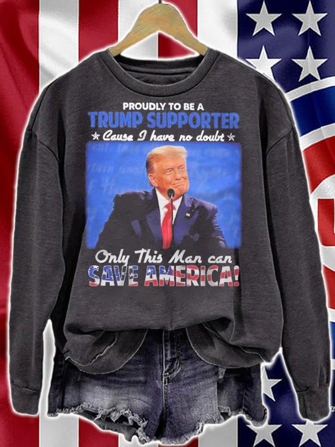 Proudly To Be A Trump Supporter Cause I Have No Doubt Only This Man Can Save America Shirt t-shirt sweatshirt