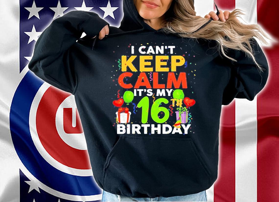 I Cant Keep Calm Its My 16Th Birthday T-Shirt t-shirt hoodie