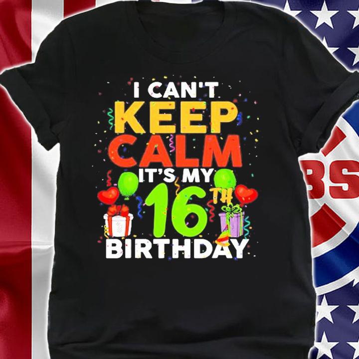 I Cant Keep Calm Its My 16Th Birthday T-Shirt t-shirt shirt