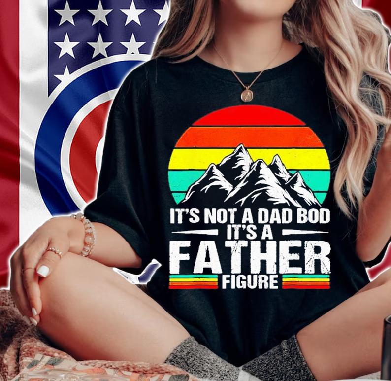 It's not a Dad Bod it's a Father Figure vintage shirt t-shirt woman shirt