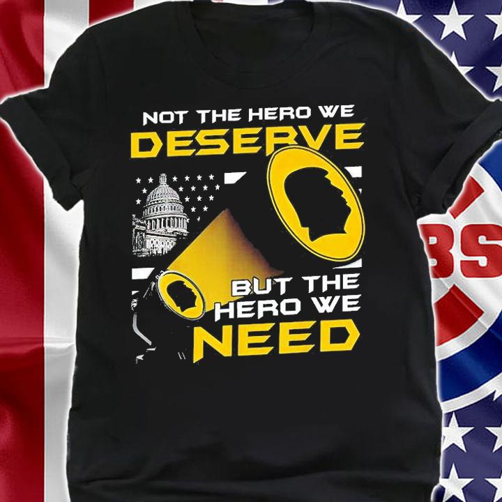 Not The Hero We Deserve But The Hero We Need T-Shirt t-shirt shirt