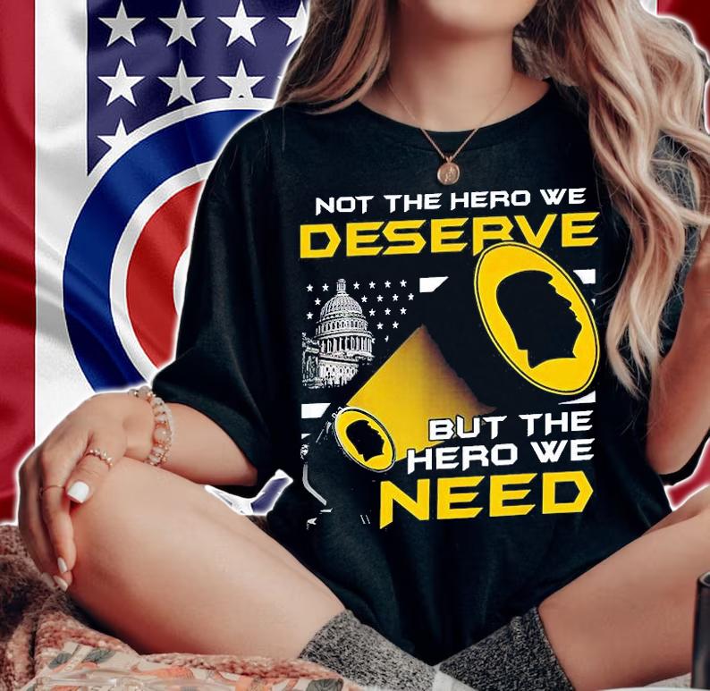 Not The Hero We Deserve But The Hero We Need T-Shirt t-shirt woman shirt