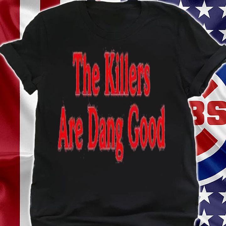 The killers are dang good shirt t-shirt
