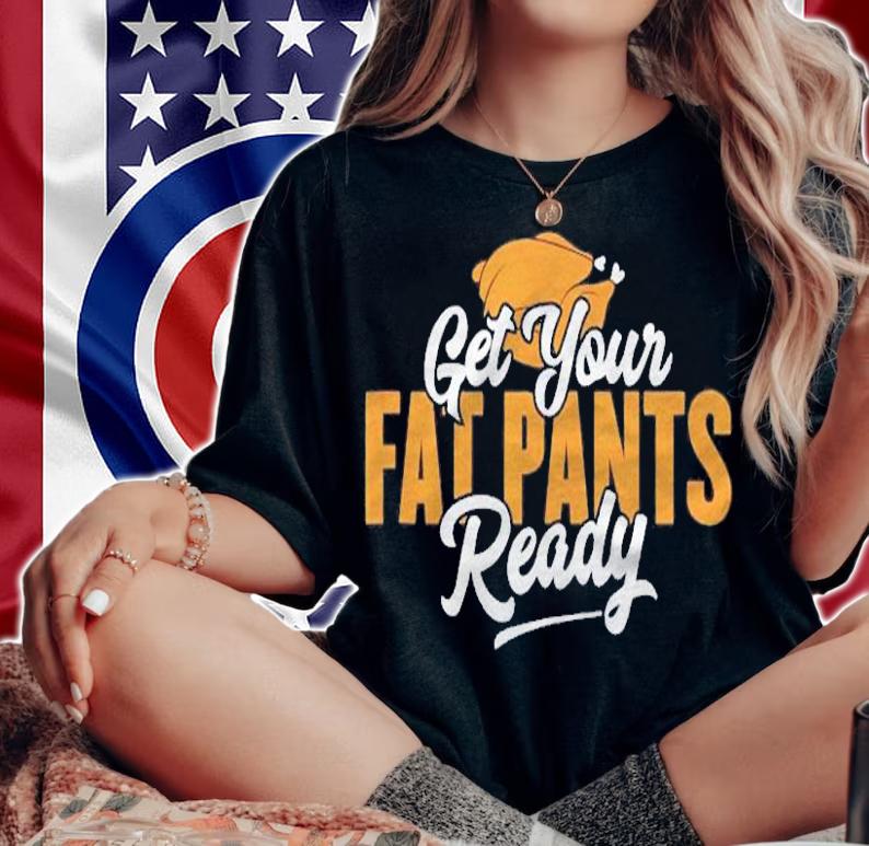 Get Your Fat Pants Ready Funny Thanksgiving Shirt t-shirt woman shirt