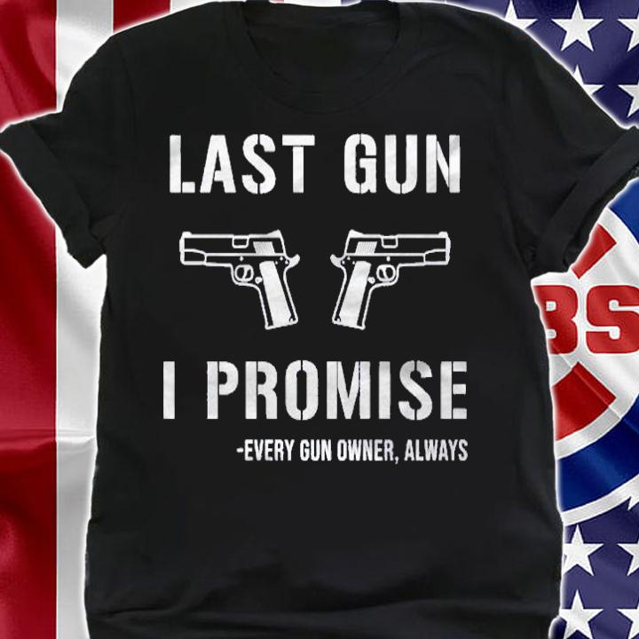Last gun i promise every gun owner always shirt t-shirt