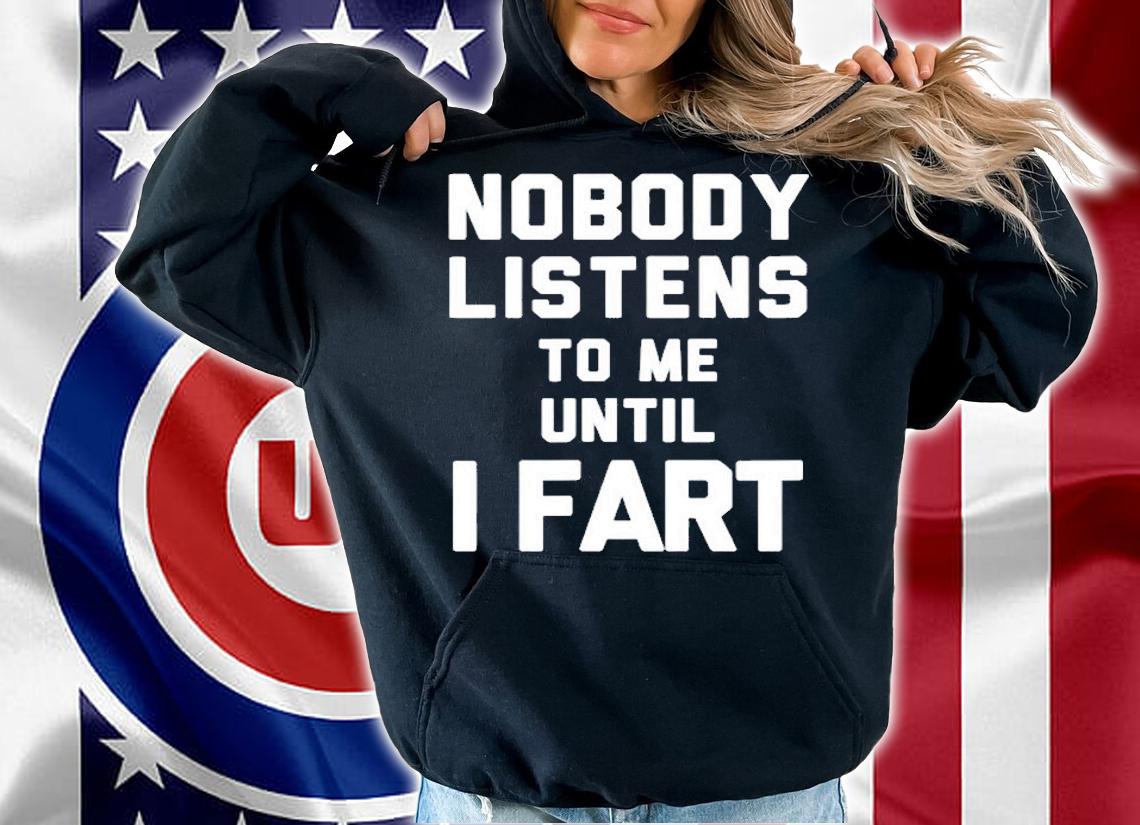 Mens Nobody Listens To Me Until I Fart T-Shirt t-shirt hoodie