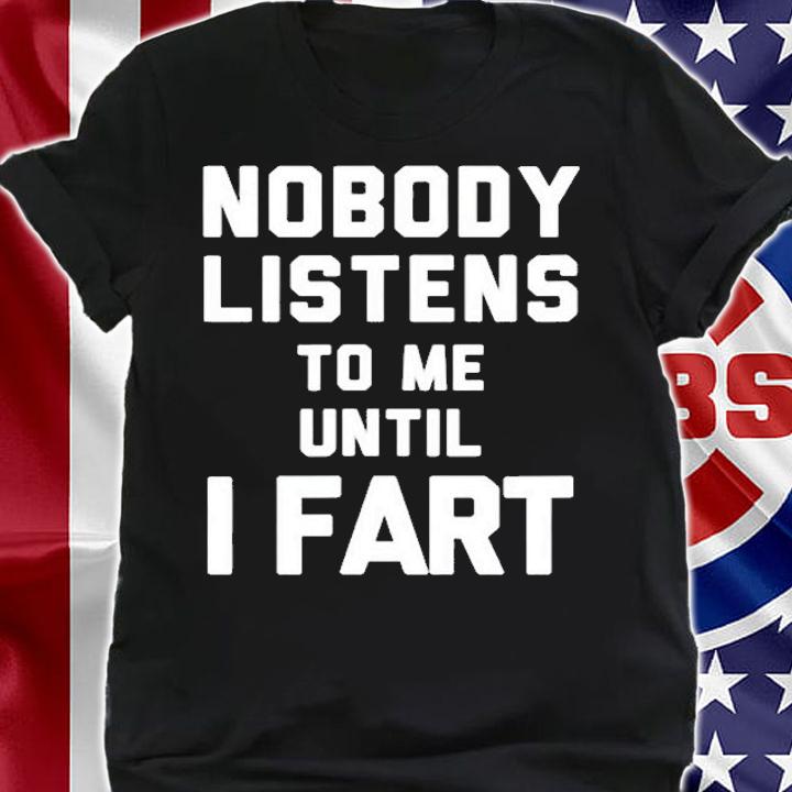 Mens Nobody Listens To Me Until I Fart T-Shirt t-shirt shirt