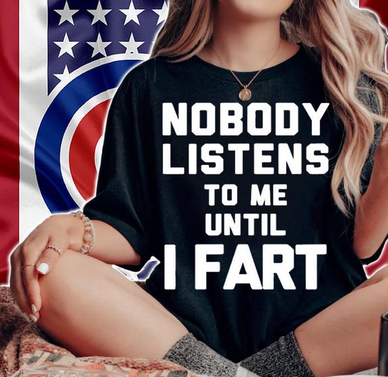 Mens Nobody Listens To Me Until I Fart T-Shirt t-shirt woman shirt