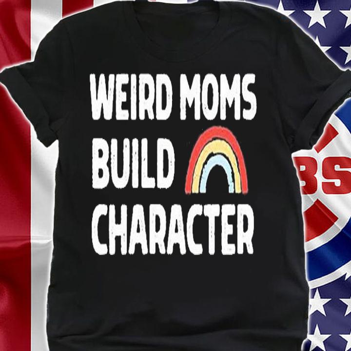 Weird Moms Build Character T-Shirt t-shirt shirt