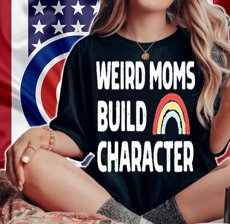 Weird Moms Build Character T-Shirt t-shirt woman shirt