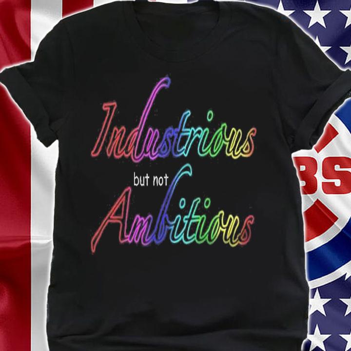 Industrious but not ambitious T-shirt t-shirt shirt