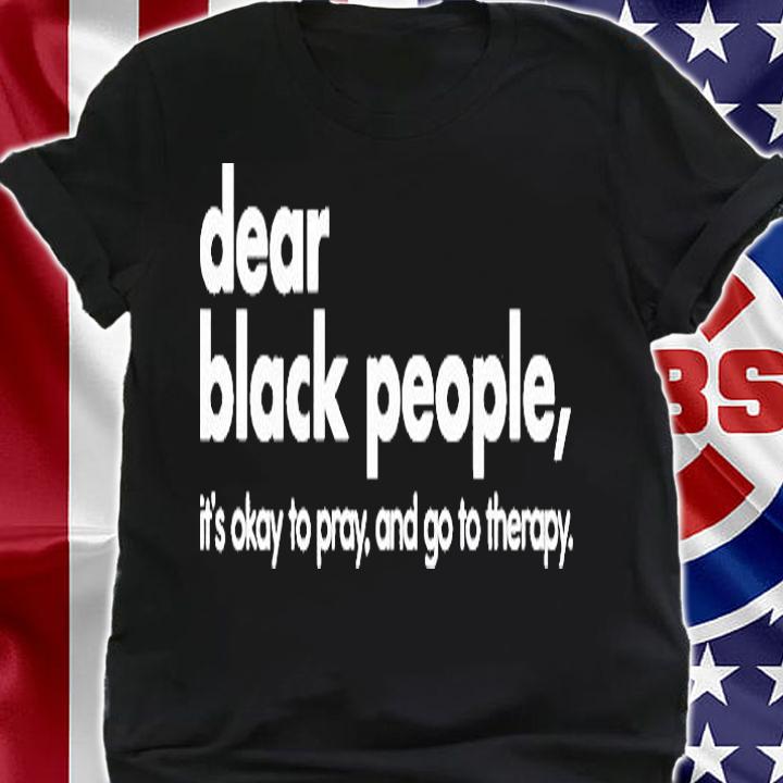 Dear Black People Its Okay To Pray And Go To Therapy T-Shirt shirt