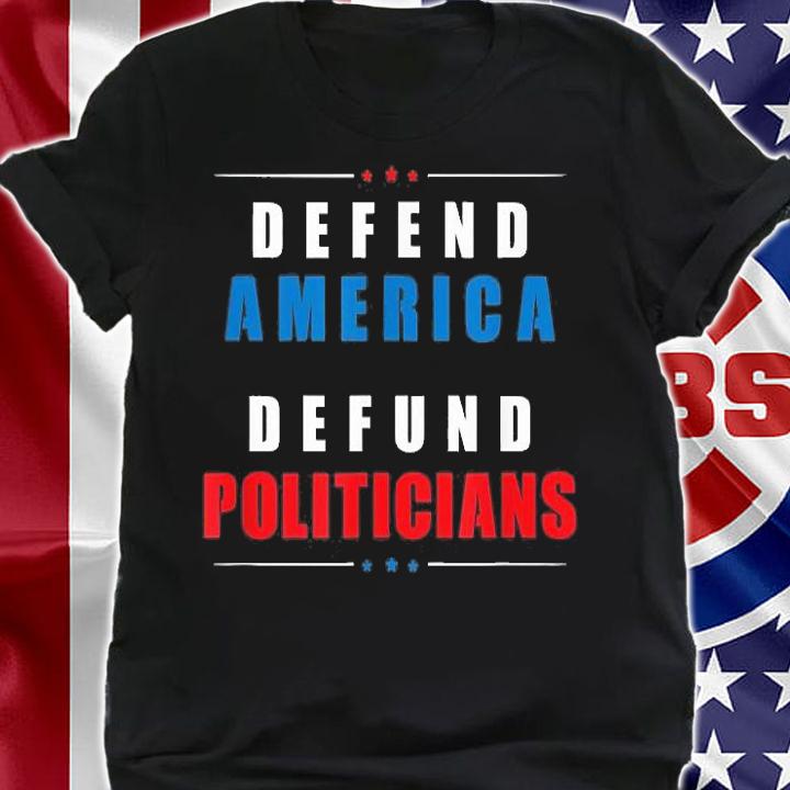 Defend America Defund Politicians Political Protest T-Shirt shirt