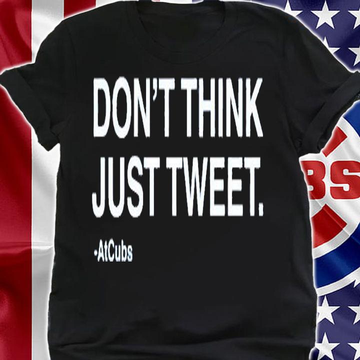 Dont Think Just Tweet Atcubs T-Shirt