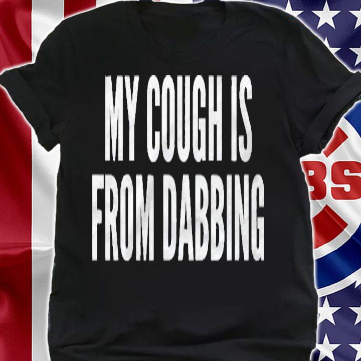 Funny My Cough Is From Dabbing Shirt