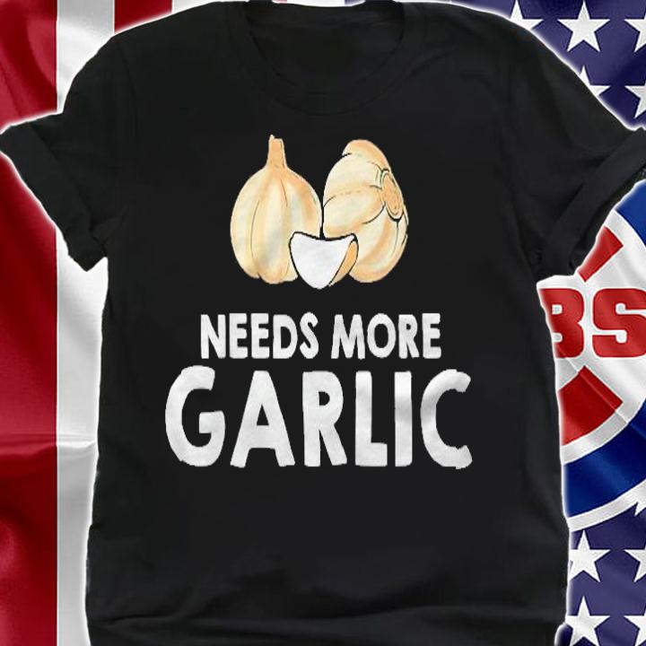 Garlic Cloves Gift Needs More Garlic Shirt shirt