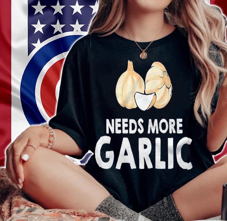 Garlic Cloves Gift Needs More Garlic Shirt woman shirt