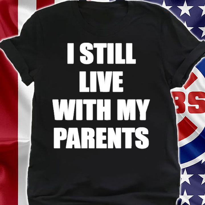I Still Live With My Parents Shirt shirt