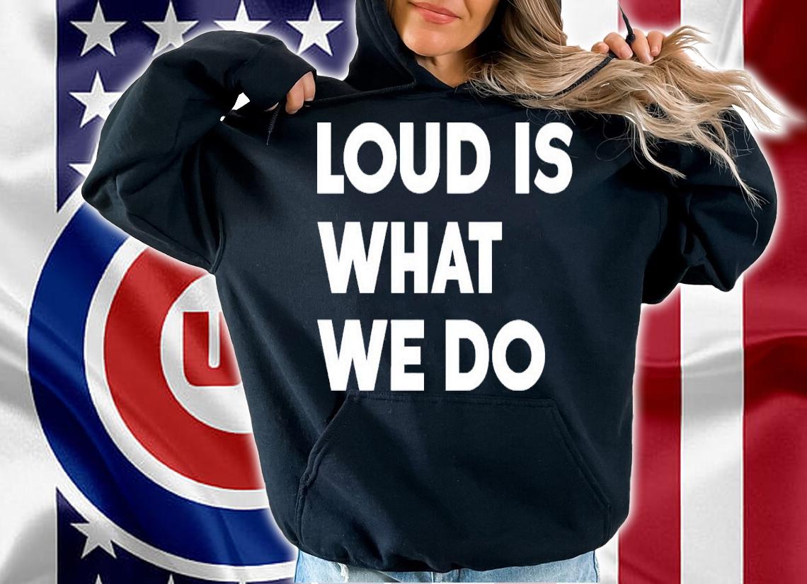 Loud Is What We Do Shirt hoodie
