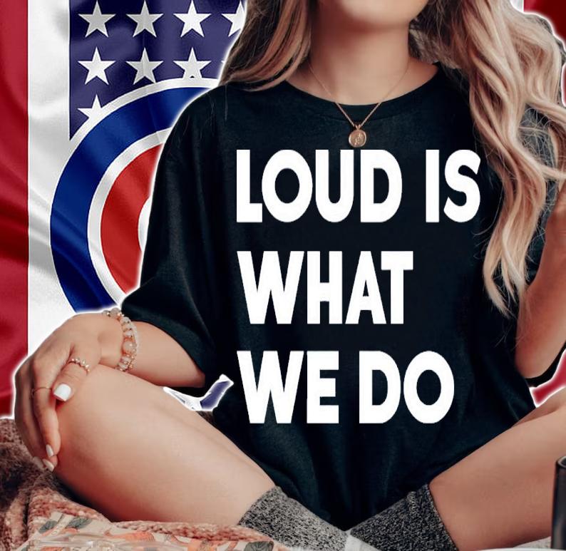 Loud Is What We Do Shirt woman shirt