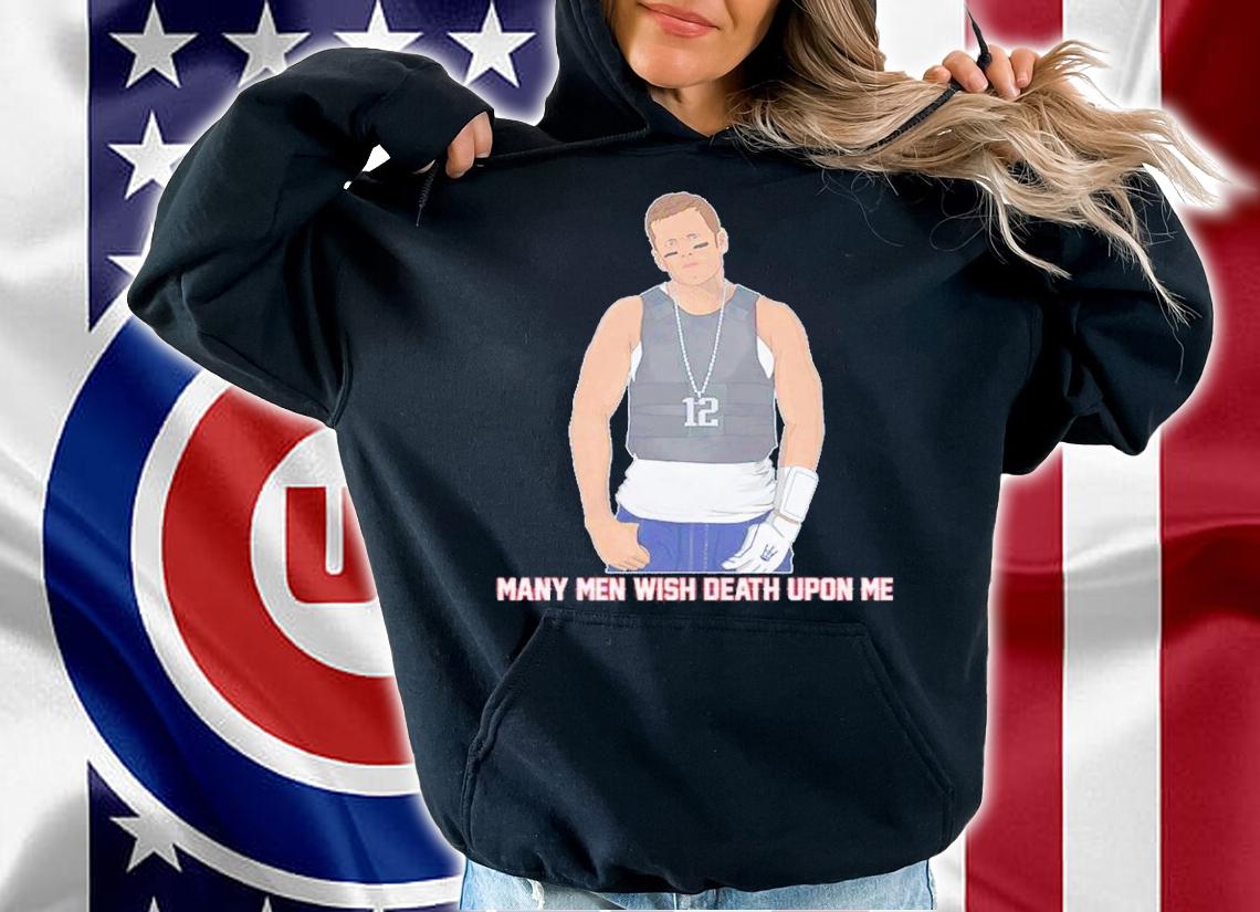 Many Men Wish Death Upon Me Tom Brady Shirt hoodie