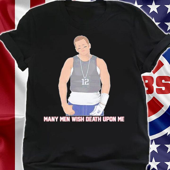 Many Men Wish Death Upon Me Tom Brady Shirt shirt