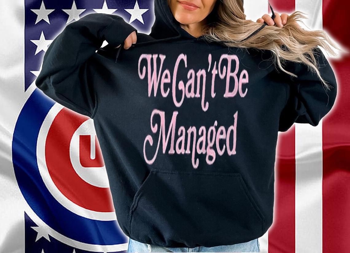 We can't be managed T-shirt hoodie