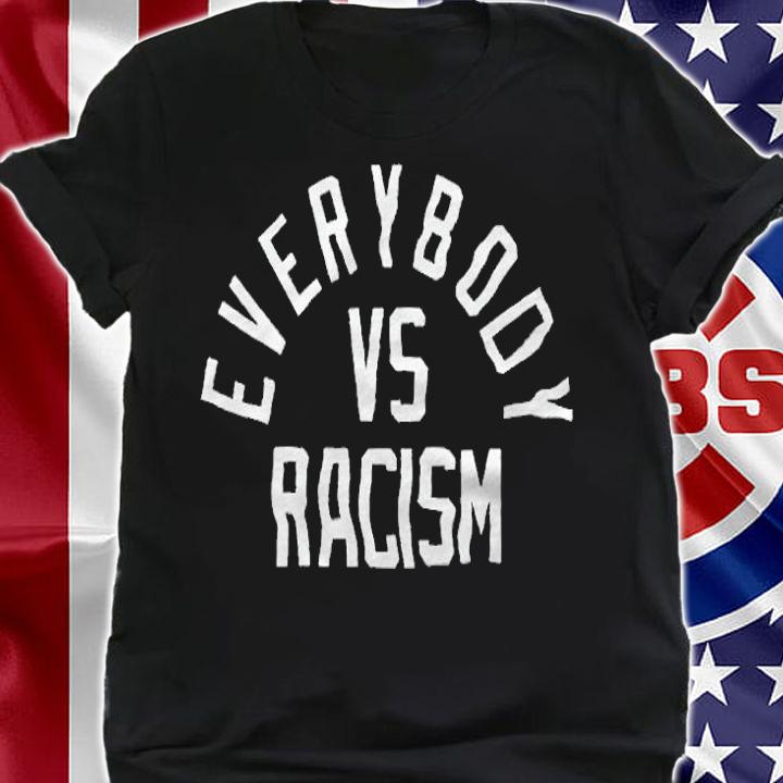 Everybody Vs Racism T-shirt, hoodie and v-neck shirt