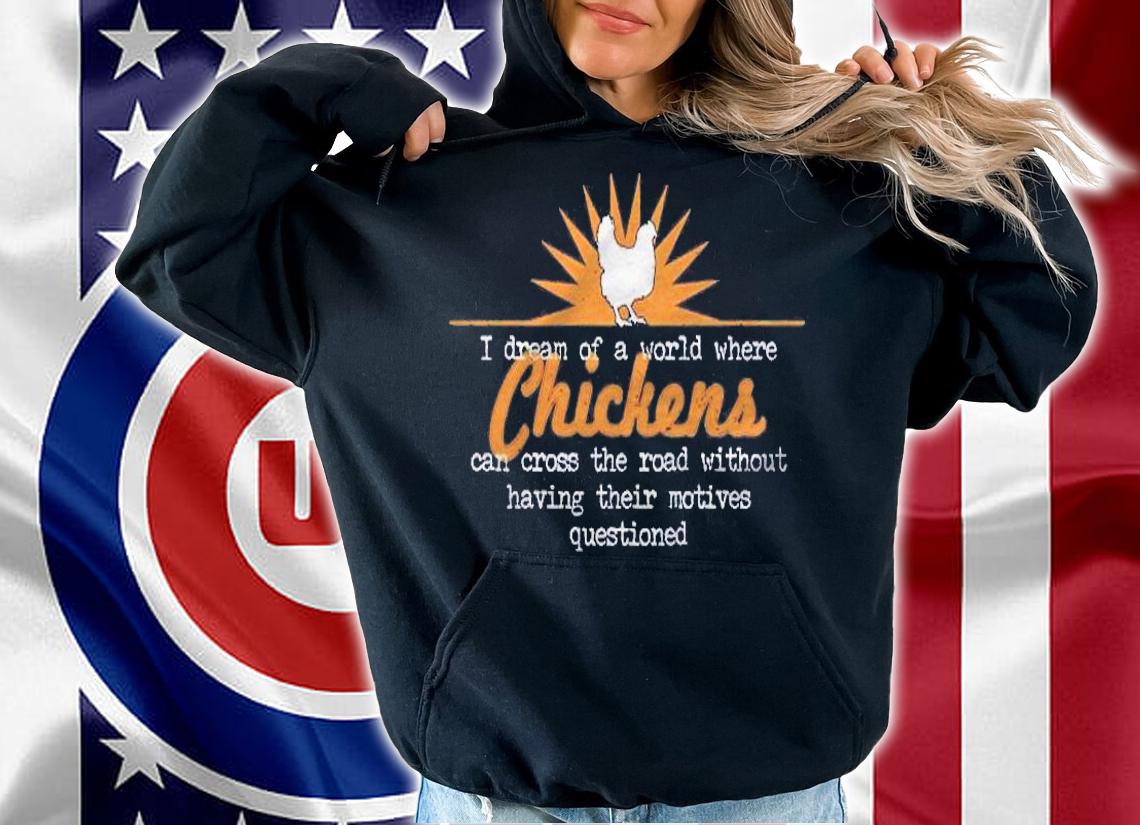 I Dream Of A World Where Chickens Can Cross The Road Shirt hoodie