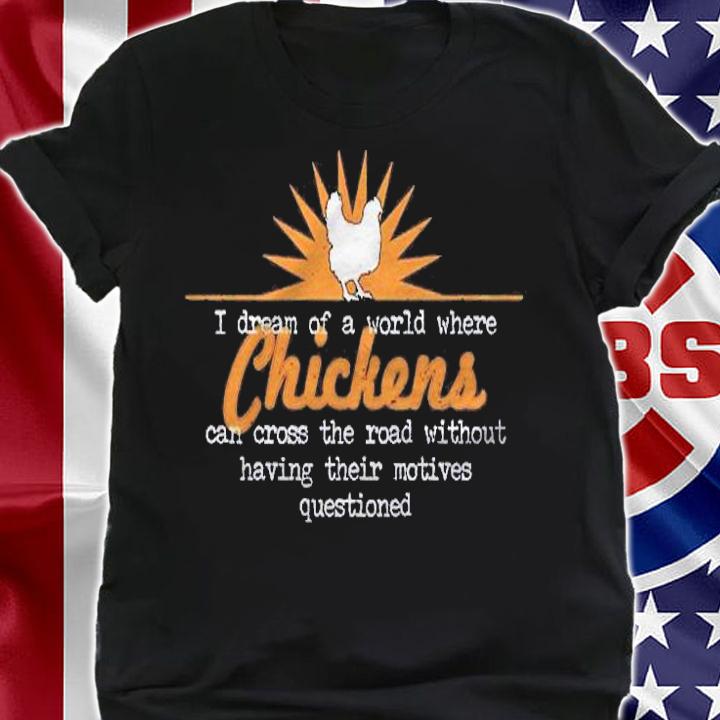 I Dream Of A World Where Chickens Can Cross The Road Shirt shirt