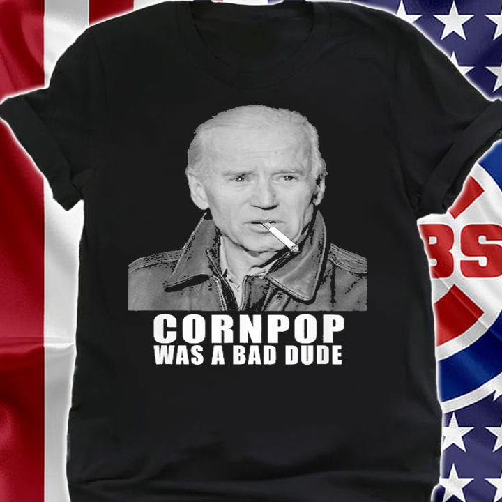 Joe Biden Cornpop Was A Bad Dude Meme T-Shirt shirt