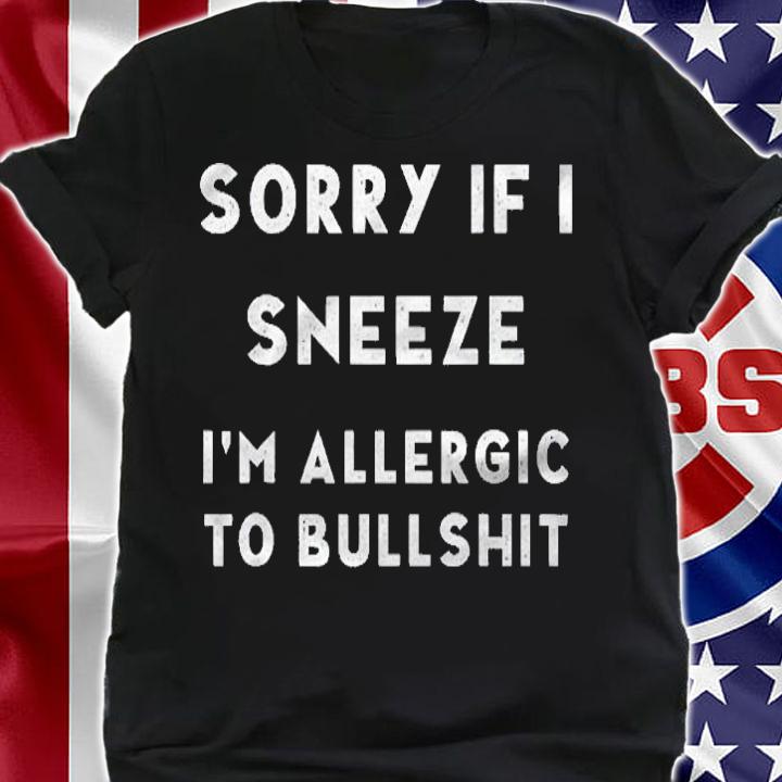 Sorry If I Sneeze Im Allergic To Bullshit Funny Dad Gift Shirt shirt