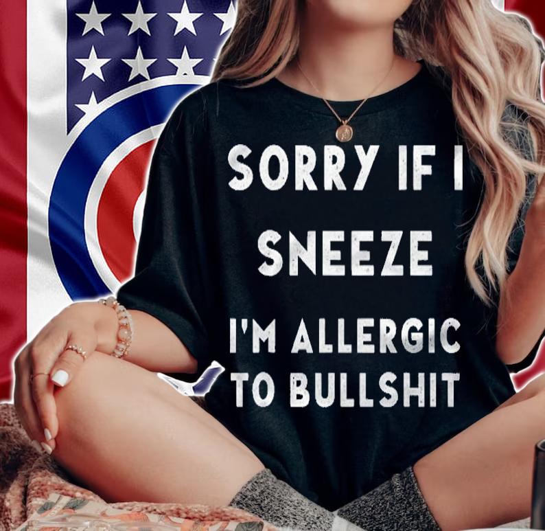 Sorry If I Sneeze Im Allergic To Bullshit Funny Dad Gift Shirt woman shirt
